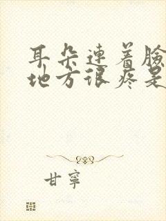 耳朵连着脸部的地方很疼是什么原因