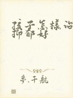 孩子怎样治重度抑郁好