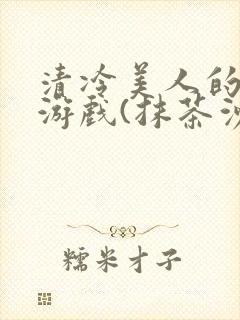 清冷美人的神奇游戏(抹茶沙冰)海棠