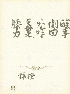 膝盖外侧酸软无力是咋回事