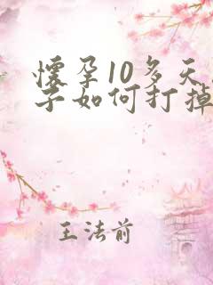 怀孕10多天孩子如何打掉