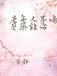 老年人耳鸣吃什么药能治