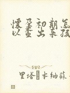 怀孕初期怎么可以查出来孩子是谁的