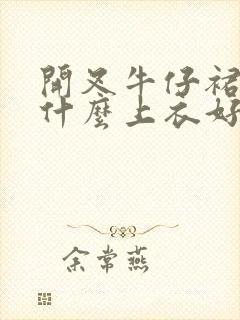 开叉牛仔裙搭配什么上衣好看图片