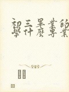 初三毕业的女生学什么专业好