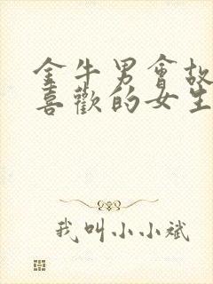 金牛男会故意气喜欢的女生吗