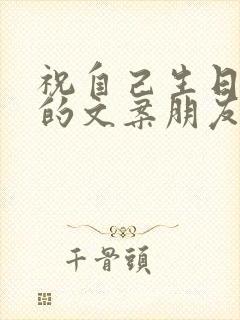 祝自己生日独特的文案朋友圈