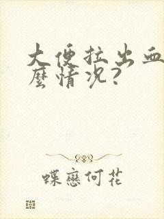 大便拉出血是什么情况?