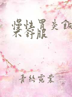 慢性胃炎饭后胃不舒服