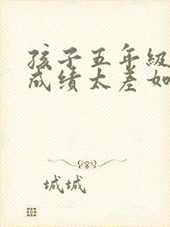 孩子五年级数学成绩太差如何补救