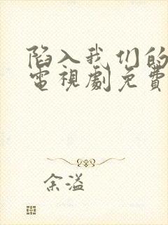 陷入我们的热恋电视剧免费观看番外