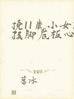 挠11岁小女孩孩脚底板心作文