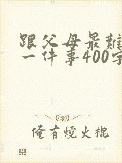 跟父母最难忘的一件事400字