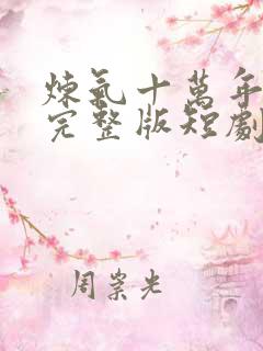 炼气十万年免费完整版短剧