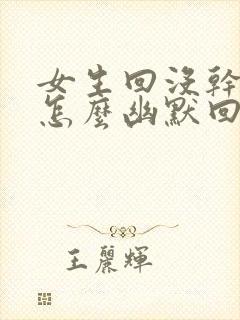 女生回没干嘛啊怎么幽默回复