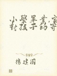 小学毕业,家长对孩子的寄语