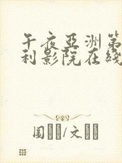 午夜亚洲第一福利影院在线观看