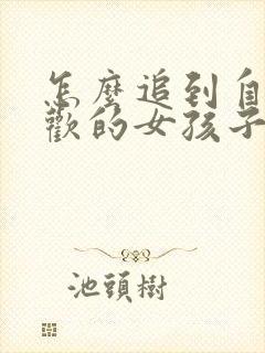 怎么追到自己喜欢的女孩子