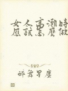 女人高潮时男人应该怎么做