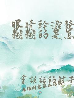 眼睛干涩发痒黏糊糊的是怎么回事怎么办