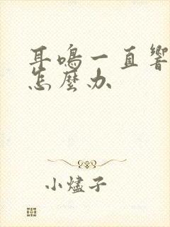 耳鸣一直响不停怎么办