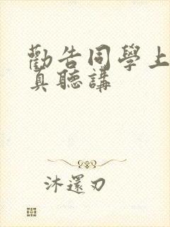 劝告同学上课认真听讲