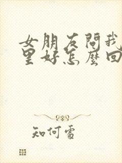 女朋友问我她哪里好怎么回答