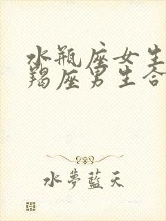 水瓶座女生和摩羯座男生合适吗