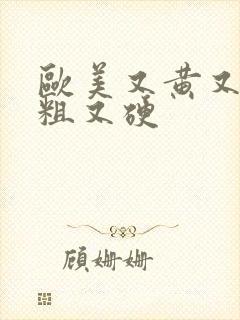 欧美又黄又色又粗又硬