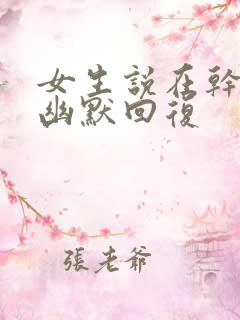 女生说在干嘛呢幽默回复