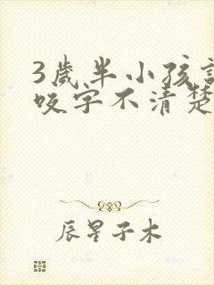 3岁半小孩说话咬字不清楚怎么办