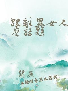 跟离异女人聊什么话题