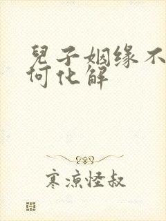 儿子姻缘不顺如何化解