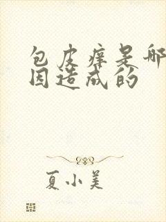 包皮痒是哪些原因造成的