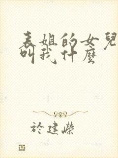 表姐的女儿应该叫我什么