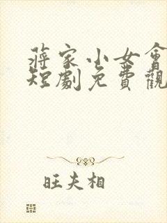 蒋家小女会仙法短剧免费观看