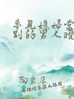 梦见媳妇当面跟别的男人暧昧