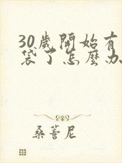 30岁开始有眼袋了怎么办