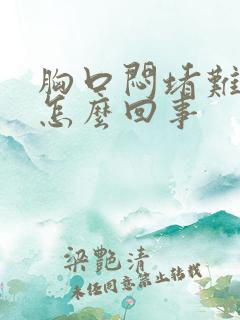 胸口闷堵难受是怎么回事