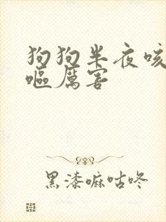 狗狗半夜咳嗽干呕厉害