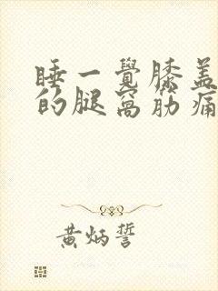 睡一觉膝盖后面的腿窝筋痛