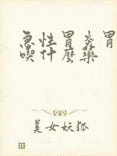 急性胃炎胃痉挛吃什么药