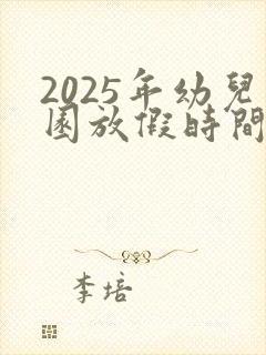 2025年幼儿园放假时间寒假