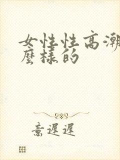 女性性高潮是什么样的