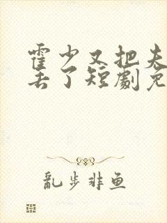 霍少又把夫人弄丢了短剧免费观看