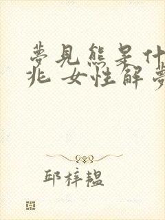 梦见熊是什么预兆 女性解梦