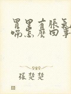 胃里有胀气总打嗝怎么回事