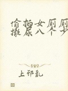 偷拍女厕厕露p撒尿八个少