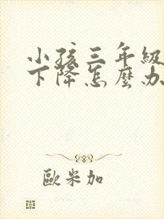 小孩三年级成绩下降怎么办