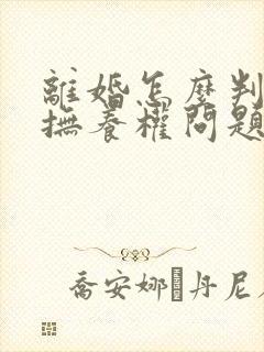 离婚怎么判孩子抚养权问题